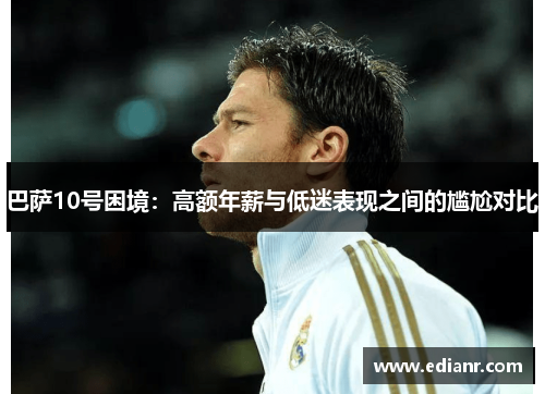 巴萨10号困境:高额年薪与低迷表现之间的尴尬对比 巴萨10号困境:高额年薪与低迷表现之间的尴尬对比