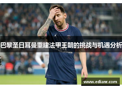 巴黎圣日耳曼重建法甲王朝的挑战与机遇分析