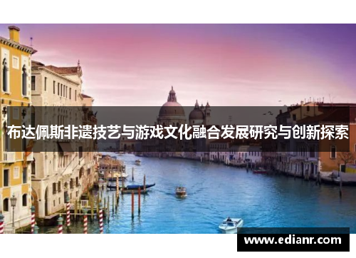 布达佩斯非遗技艺与游戏文化融合发展研究与创新探索 布达佩斯非遗技艺与游戏文化融合发展研究与创新探索
