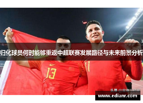归化球员何时能够重返中超联赛发展路径与未来前景分析 归化球员何时能够重返中超联赛发展路径与未来前景分析